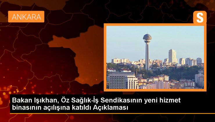 Çalışma ve Sosyal Güvenlik Bakanı Vedat Işıkhan, Öz Sağlık-İş Sendikası’nın yeni hizmet binasının açılış törenine katıldı