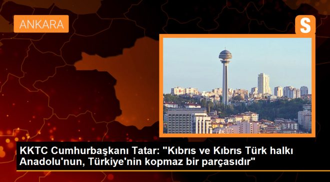 KKTC Cumhurbaşkanı Ersin Tatar: Kıbrıs Türk halkı Anadolu’nun, Türkiye’nin kopmaz bir parçasıdır